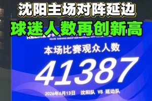 沈阳主场迎战延边，东北超第2轮铁西体育场观众达41387人，刷新纪录