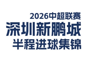 深圳新鹏城2026中超联赛半程进球精华发布！⚽️