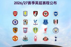 2026/2027赛季英超赛程:揭幕战于8月22日展开,阿森纳对阵考文垂,首轮纽卡斯尔对阵利物浦