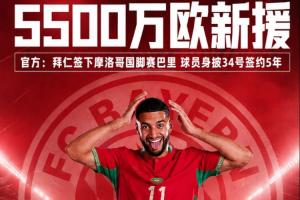 5500万欧元新加盟球员!官方宣布:拜仁队签下摩洛哥国脚赛巴里,合同期限5年